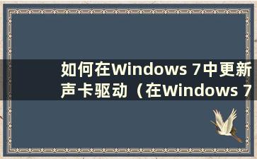 如何在Windows 7中更新声卡驱动（在Windows 7中更新声卡驱动时没有声音）